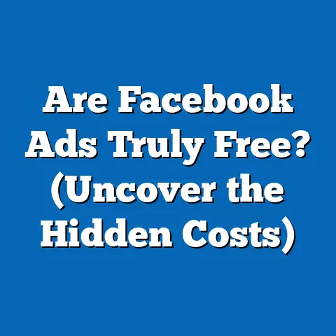 Are Facebook Ads Truly Free?  (Uncover the Hidden Costs)