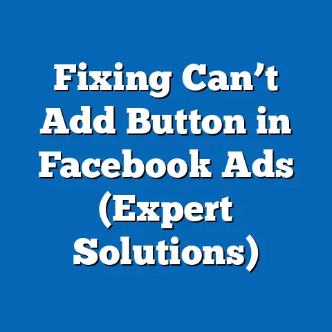 Fixing Can’t Add Button in Facebook Ads  (Expert Solutions)