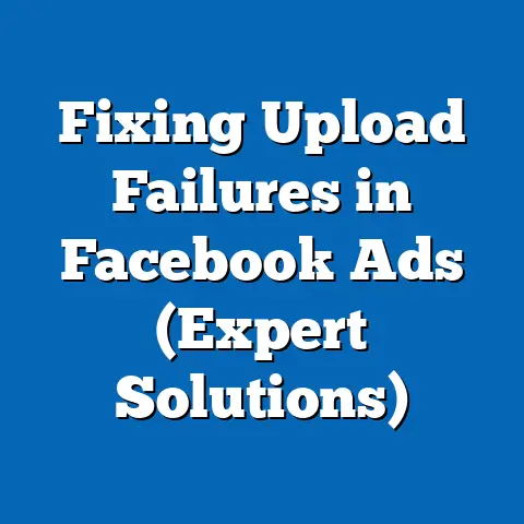 Fixing Upload Failures in Facebook Ads  (Expert Solutions)