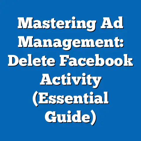 Mastering Ad Management: Delete Facebook Activity  (Essential Guide)