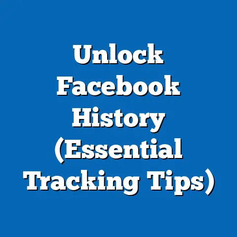 Unlock Facebook History  (Essential Tracking Tips)