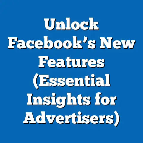 Unlock Facebook’s New Features  (Essential Insights for Advertisers)
