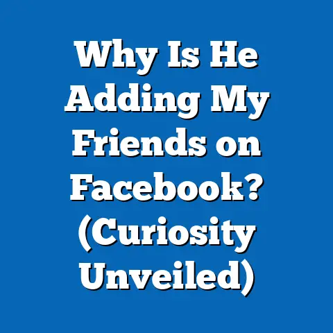 Why Is He Adding My Friends on Facebook?  (Curiosity Unveiled)