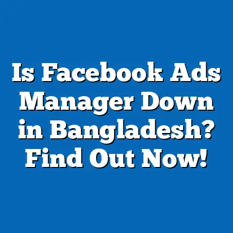 Is Facebook Ads Manager Down in Bangladesh? Find Out Now!