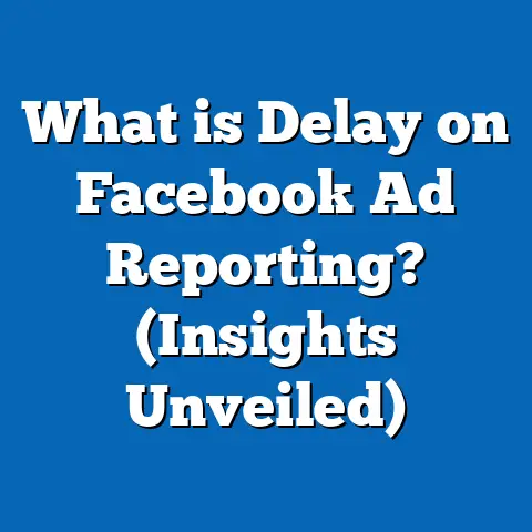 What is Delay on Facebook Ad Reporting? (Insights Unveiled)