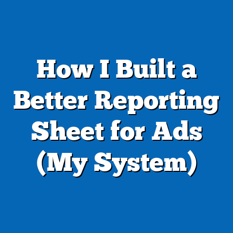 How I Built a Better Reporting Sheet for Ads (My System)