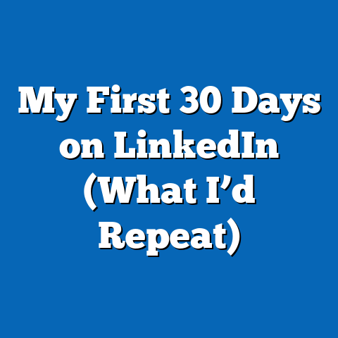My First 30 Days on LinkedIn (What I’d Repeat)