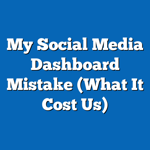 My Social Media Dashboard Mistake (What It Cost Us)