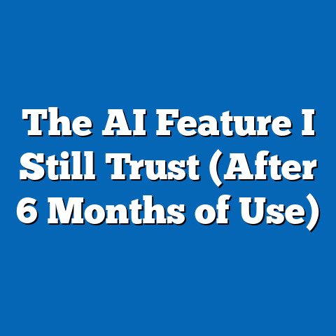 The AI Feature I Still Trust (After 6 Months of Use)