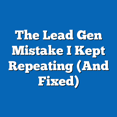 The Lead Gen Mistake I Kept Repeating (And Fixed)