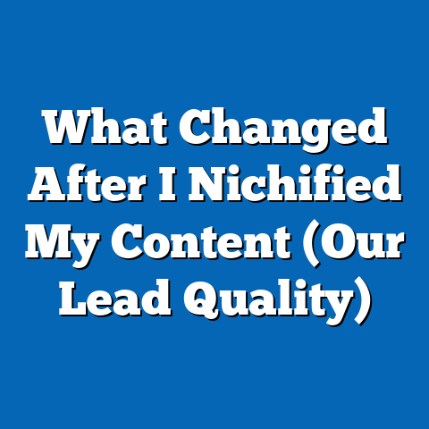What Changed After I Nichified My Content (Our Lead Quality)