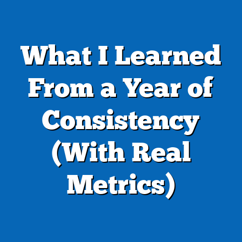 What I Learned From a Year of Consistency (With Real Metrics)